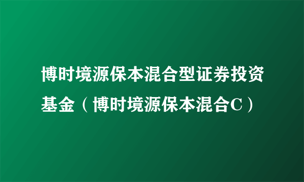 博时境源保本混合型证券投资基金（博时境源保本混合C）