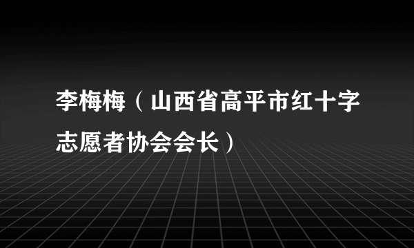 李梅梅（山西省高平市红十字志愿者协会会长）