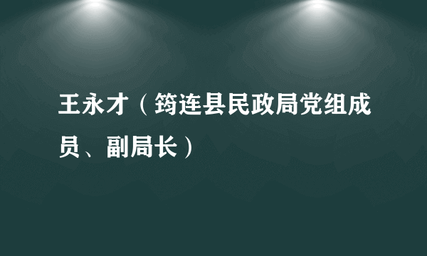 王永才（筠连县民政局党组成员、副局长）