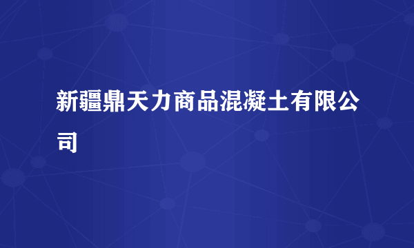 新疆鼎天力商品混凝土有限公司