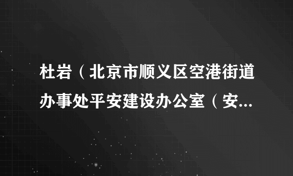 杜岩（北京市顺义区空港街道办事处平安建设办公室（安全科）科员）