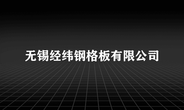 无锡经纬钢格板有限公司