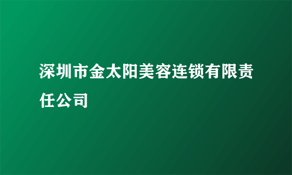 深圳市金太阳美容连锁有限责任公司