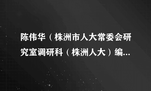 陈伟华（株洲市人大常委会研究室调研科（株洲人大）编辑部科长（主任））