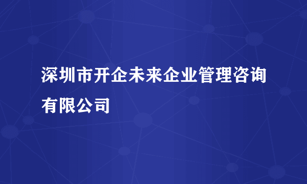 深圳市开企未来企业管理咨询有限公司