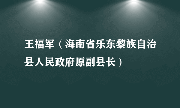 王福军（海南省乐东黎族自治县人民政府原副县长）