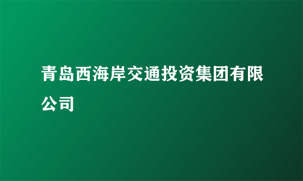 青岛西海岸交通投资集团有限公司