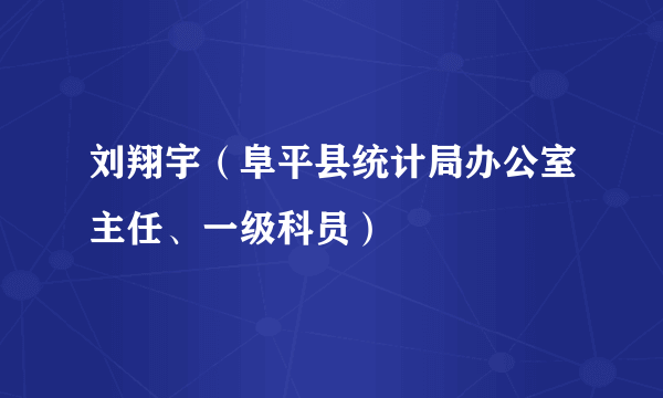 刘翔宇（阜平县统计局办公室主任、一级科员）