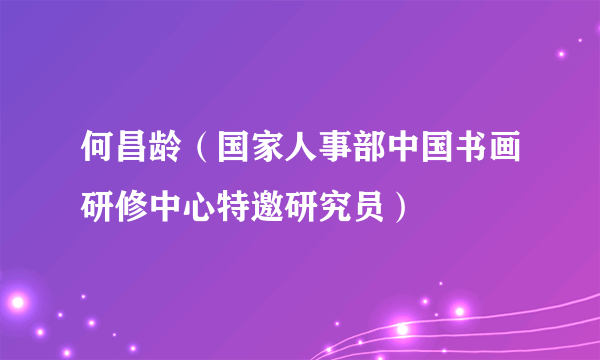 何昌龄（国家人事部中国书画研修中心特邀研究员）