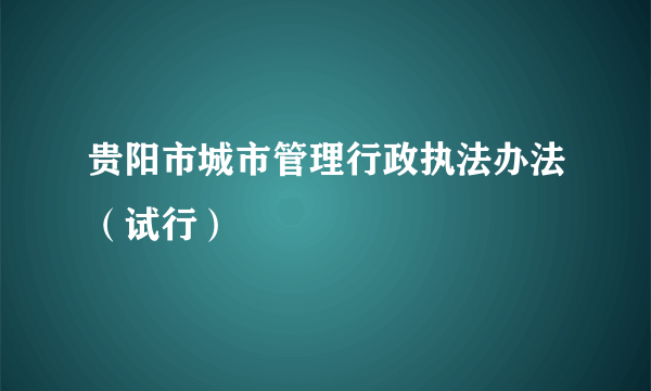 贵阳市城市管理行政执法办法（试行）