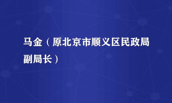 马金（原北京市顺义区民政局副局长）