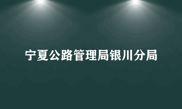 宁夏公路管理局银川分局