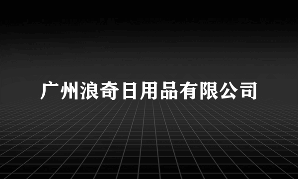 广州浪奇日用品有限公司