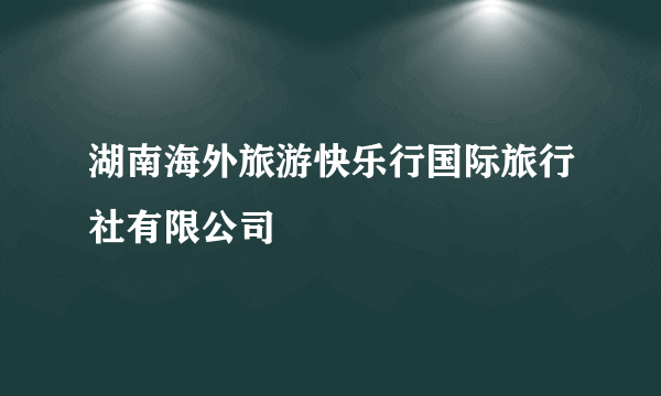 湖南海外旅游快乐行国际旅行社有限公司