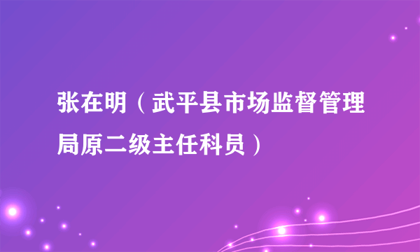 张在明（武平县市场监督管理局原二级主任科员）