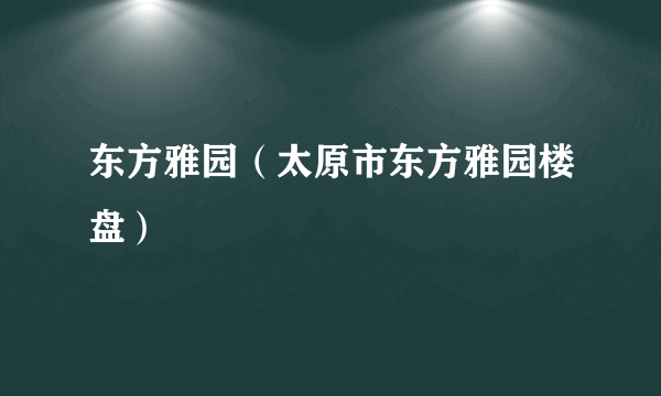 东方雅园（太原市东方雅园楼盘）