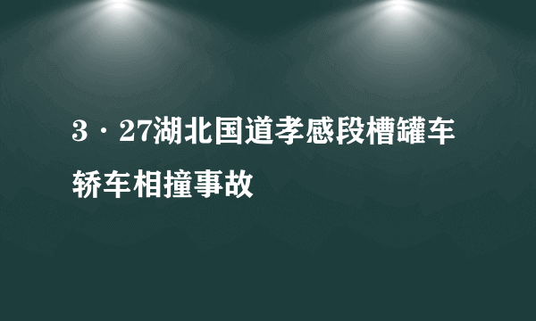 3·27湖北国道孝感段槽罐车轿车相撞事故