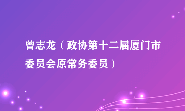 曾志龙（政协第十二届厦门市委员会原常务委员）