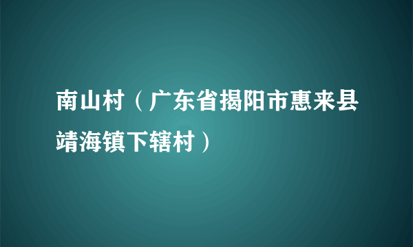 南山村（广东省揭阳市惠来县靖海镇下辖村）