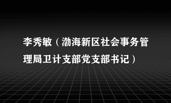 李秀敏（渤海新区社会事务管理局卫计支部党支部书记）