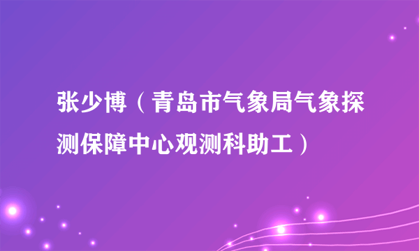 张少博（青岛市气象局气象探测保障中心观测科助工）