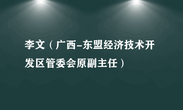 李文（广西-东盟经济技术开发区管委会原副主任）