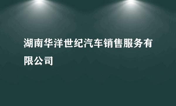 湖南华洋世纪汽车销售服务有限公司