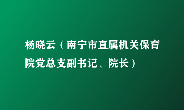 杨晓云（南宁市直属机关保育院党总支副书记、院长）