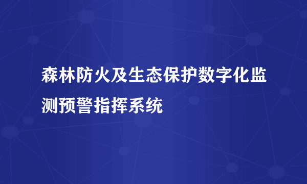 森林防火及生态保护数字化监测预警指挥系统