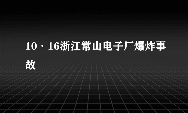 10·16浙江常山电子厂爆炸事故