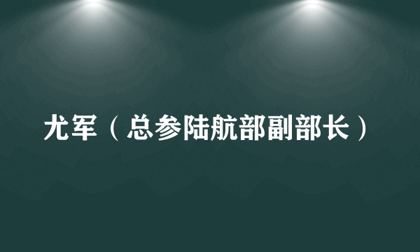 尤军（总参陆航部副部长）