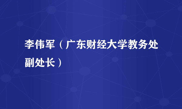 李伟军（广东财经大学教务处副处长）