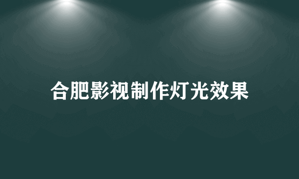 合肥影视制作灯光效果