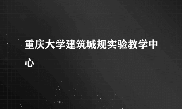 重庆大学建筑城规实验教学中心