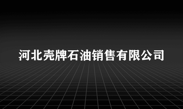 河北壳牌石油销售有限公司