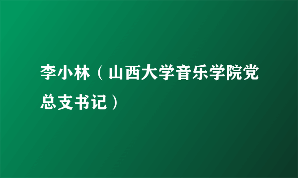 李小林（山西大学音乐学院党总支书记）