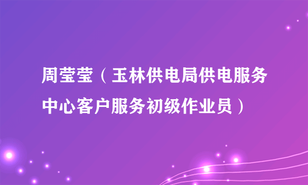 周莹莹（玉林供电局供电服务中心客户服务初级作业员）