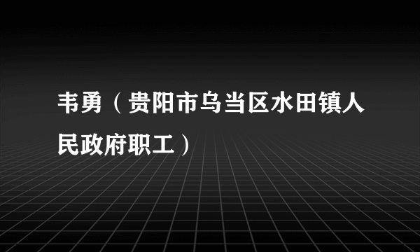 韦勇（贵阳市乌当区水田镇人民政府职工）