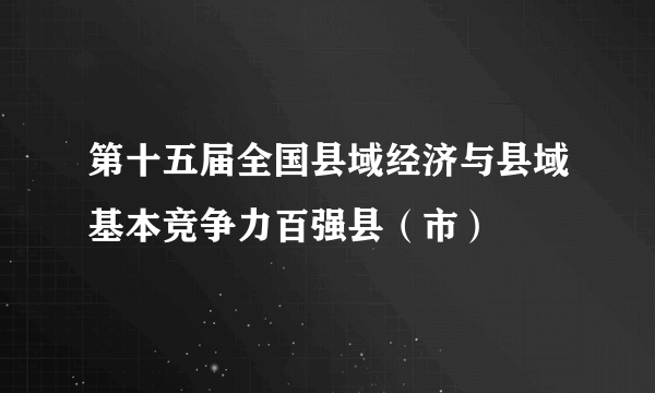 第十五届全国县域经济与县域基本竞争力百强县（市）