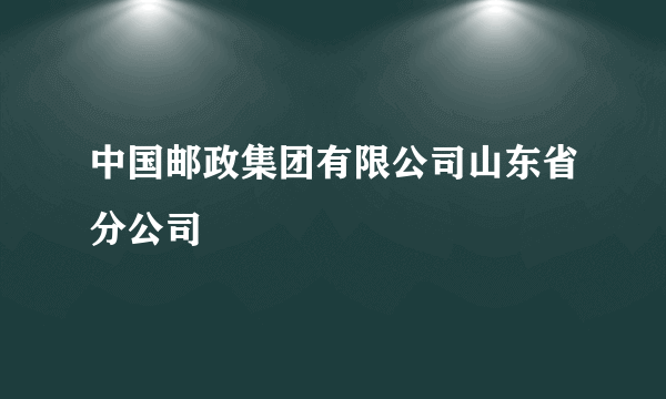 中国邮政集团有限公司山东省分公司