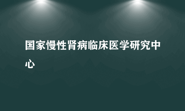 国家慢性肾病临床医学研究中心