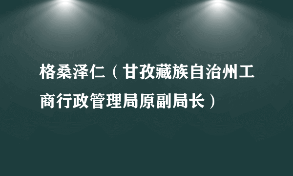 格桑泽仁（甘孜藏族自治州工商行政管理局原副局长）