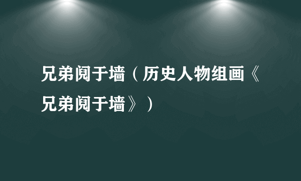 兄弟阋于墙（历史人物组画《兄弟阋于墙》）