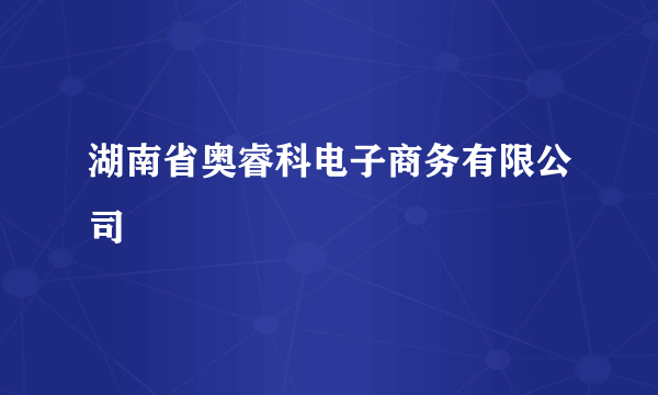 湖南省奥睿科电子商务有限公司