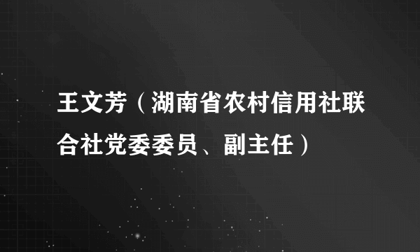 王文芳（湖南省农村信用社联合社党委委员、副主任）