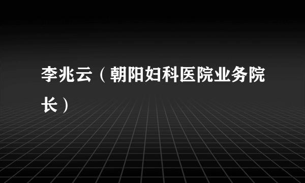 李兆云（朝阳妇科医院业务院长）