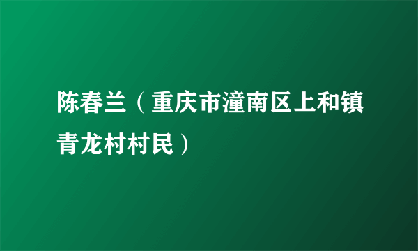 陈春兰（重庆市潼南区上和镇青龙村村民）