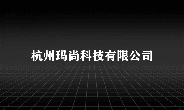 杭州玛尚科技有限公司