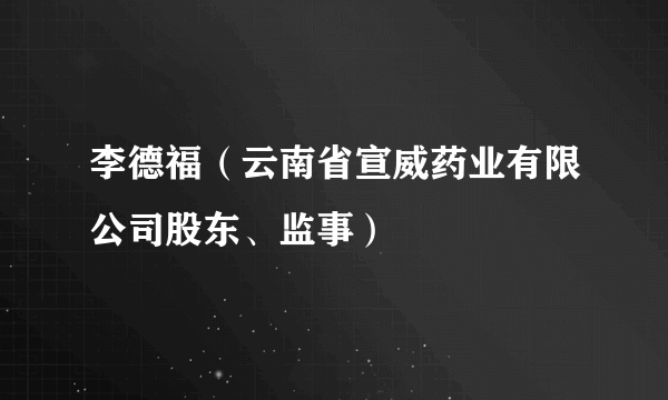 李德福（云南省宣威药业有限公司股东、监事）