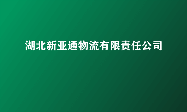 湖北新亚通物流有限责任公司